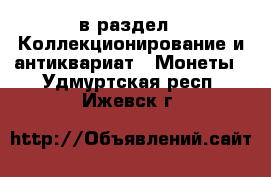  в раздел : Коллекционирование и антиквариат » Монеты . Удмуртская респ.,Ижевск г.